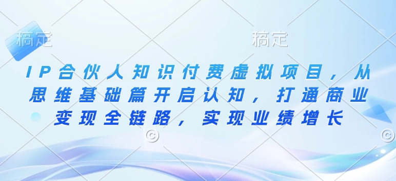 IP合伙人知识付费虚拟项目，从思维基础篇开启认知，打通商业变现全链路，实现业绩增长-宝藏屋创业网