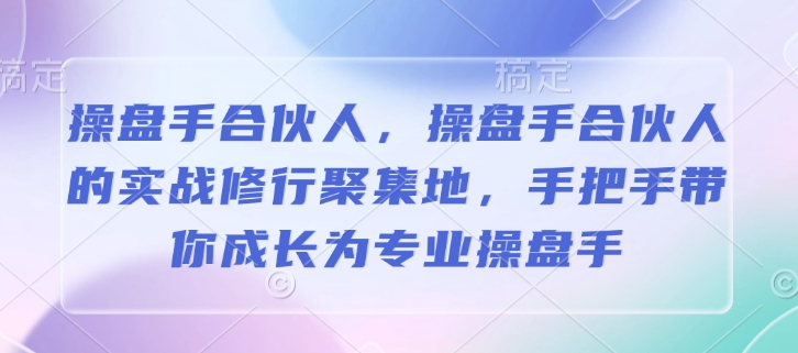 操盘手合伙人,操盘手合伙人的实战修行聚集地,手把手带你成长为专业操盘手-宝藏屋创业网