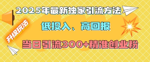 2025年最新独家引流方法，低投入高回报？当日引流300+精准创业粉-宝藏屋创业网