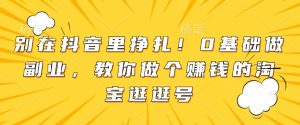别在抖音里挣扎!0基础做副业,教你做个赚钱的淘宝逛逛号-宝藏屋创业网