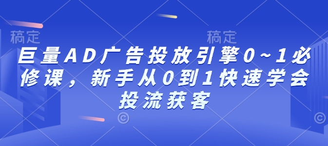 巨量AD广告投放引擎0~1必修课，新手从0到1快速学会投流获客-宝藏屋创业网