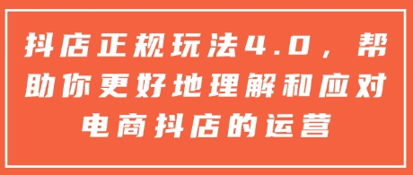 抖店正规玩法4.0，帮助你更好地理解和应对电商抖店的运营-宝藏屋创业网
