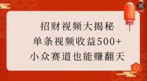 招财视频大揭秘:单条视频收益500+,小众赛道也能挣翻天!-宝藏屋创业网