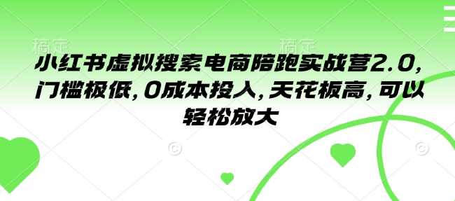 小红书虚拟搜索电商陪跑实战营2.0，门槛极低，0成本投入，天花板高，可以轻松放大-宝藏屋创业网
