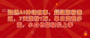 超燃AI神话故事,超级涨粉赛道,7天涨粉1万,单日变现多张,小白也能轻松上手(附详细教程)-宝藏屋创业网