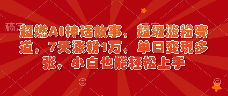超燃AI神话故事，超级涨粉赛道，7天涨粉1万，单日变现多张，小白也能轻松上手（附详细教程）-宝藏屋创业网