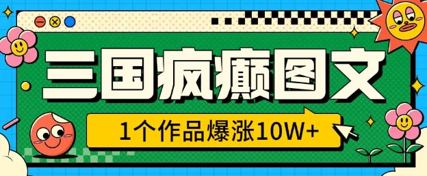 三国疯癫图文，1个作品爆涨10W+，3分钟教会你，趁着风口无脑冲(附详细教学)-宝藏屋创业网