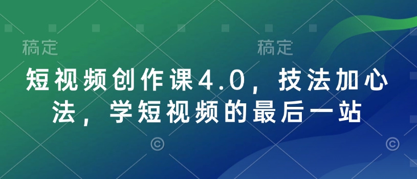 短视频创作课4.0，技法加心法，学短视频的最后一站-宝藏屋创业网