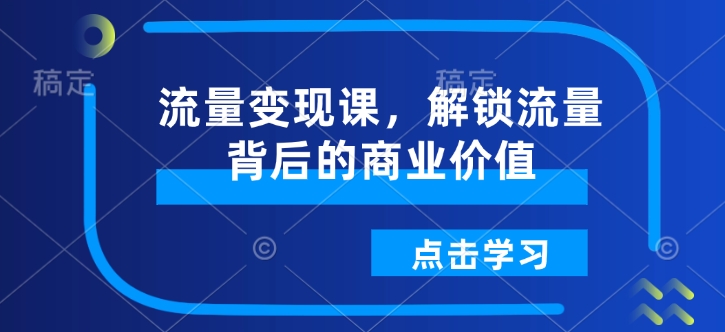 流量变现课，解锁流量背后的商业价值-宝藏屋创业网