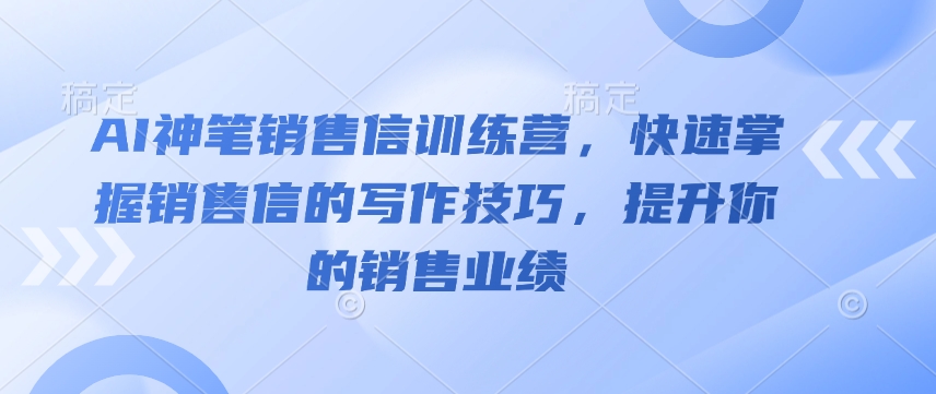 AI神笔销售信训练营，快速掌握销售信的写作技巧，提升你的销售业绩-宝藏屋创业网
