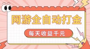 网游全自动打金，每天收益1k+ 简单有手就行【揭秘】-宝藏屋创业网