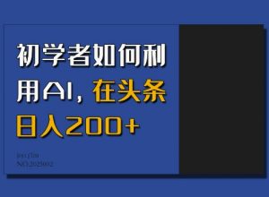 初学者如何利用AI，在头条日入200+-宝藏屋创业网