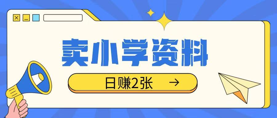 卖小学资料冷门项目,操作简单每天坚持执行就会有收益,轻松日入两张【揭秘】-宝藏屋创业网