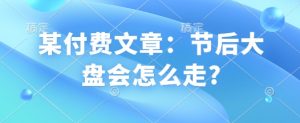 某付费文章:节后大盘会怎么走?-宝藏屋创业网