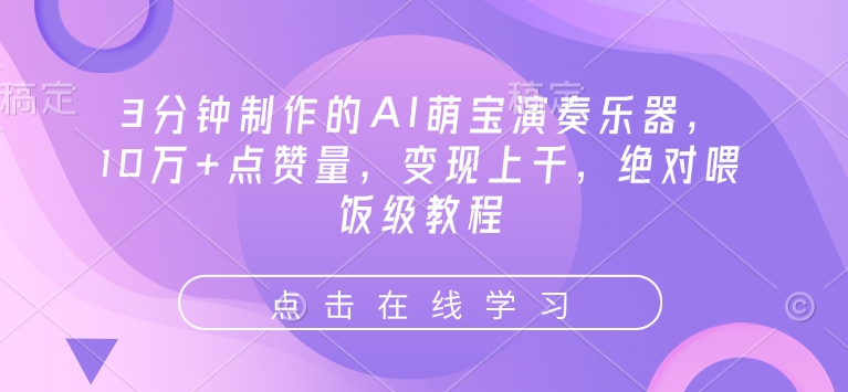 3分钟制作的AI萌宝演奏乐器，10万+点赞量，变现上千，绝对喂饭级教程-宝藏屋创业网
