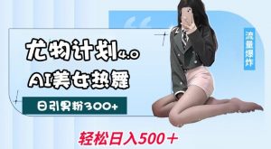 尤物计划4.0,AI美女热舞引爆流量,不限流不封号,轻松月入1W+-宝藏屋创业网