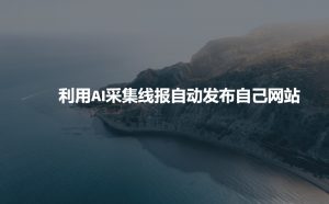 利用AI采集线报发布到自己网站-宝藏屋创业网