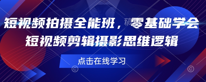 短视频拍摄全能班，零基础学会短视频剪辑摄影思维逻辑-宝藏屋创业网