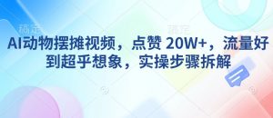 AI动物摆摊视频,点赞 20W+,流量好到超乎想象,实操步骤拆解-宝藏屋创业网