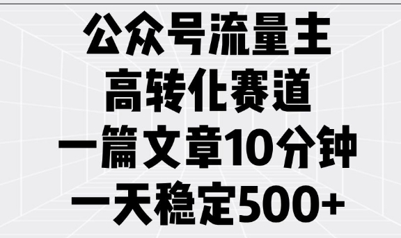 公众号流量主高转化赛道，一篇文章10分钟，一天稳定5张-宝藏屋创业网
