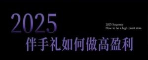 2025伴手礼如何做高盈利门店,小白保姆级伴手礼开店指南,伴手礼最新实战10大攻略,突破获客瓶颈-宝藏屋创业网