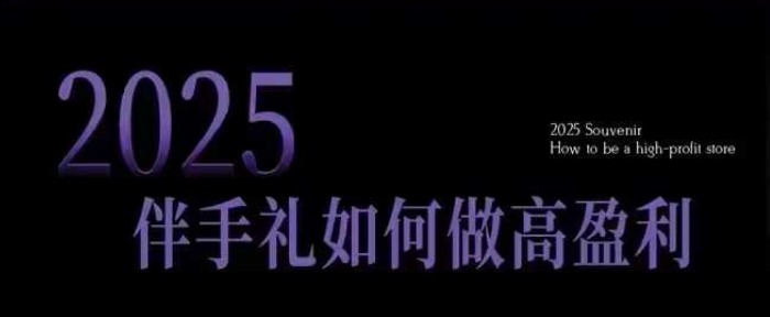 2025伴手礼如何做高盈利门店，小白保姆级伴手礼开店指南，伴手礼最新实战10大攻略，突破获客瓶颈-宝藏屋创业网