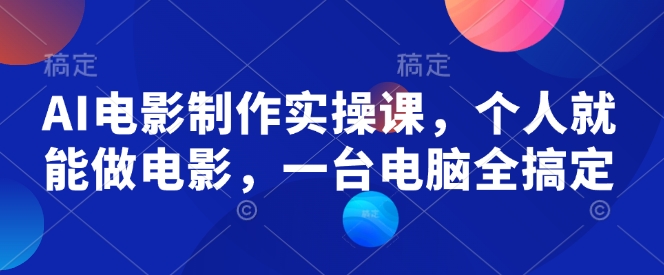 AI电影制作实操课，个人就能做电影，一台电脑全搞定-宝藏屋创业网