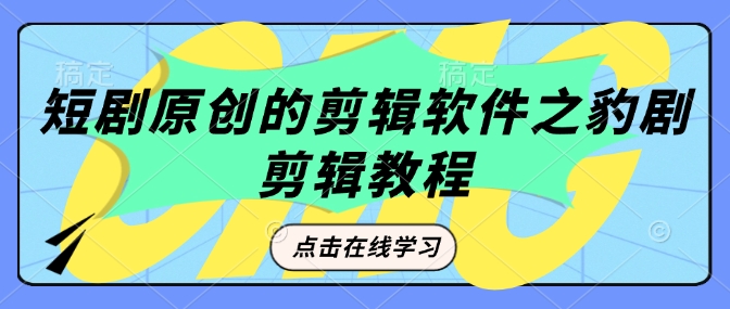 短剧原创的剪辑软件之豹剧剪辑过原创教程-宝藏屋创业网