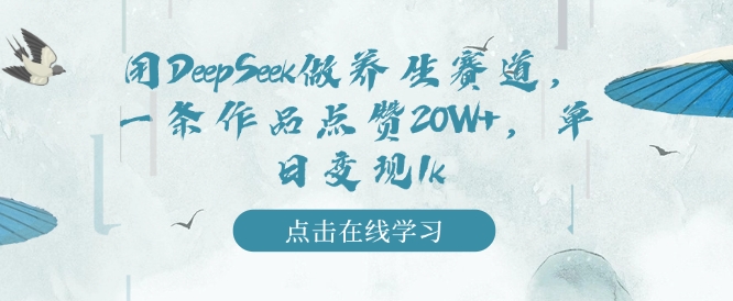 用DeepSeek做养生赛道，一条作品点赞20W+，单日变现1k-宝藏屋创业网