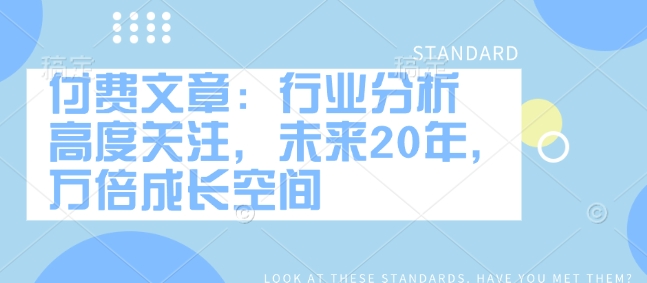 付费文章：行业分析 高度关注，未来20年，万倍成长空间-宝藏屋创业网