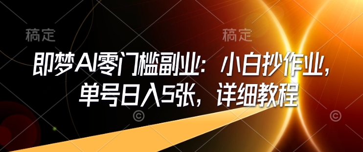 即梦AI零门槛副业：小白抄作业，单号日入5张，详细教程-宝藏屋创业网
