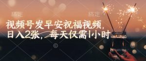 视频号发早安祝福视频,日入2张,每天仅需1小时-宝藏屋创业网