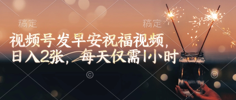视频号发早安祝福视频，日入2张，每天仅需1小时-宝藏屋创业网