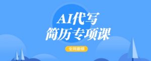 AI代写简历专项课,全网最全面的最简单的简历修改教程,一单15-50元,首月盈利5000+-宝藏屋创业网