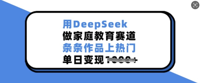 用DeepSeek做家庭教育赛道，条条作品上热门，单日变现多张-宝藏屋创业网