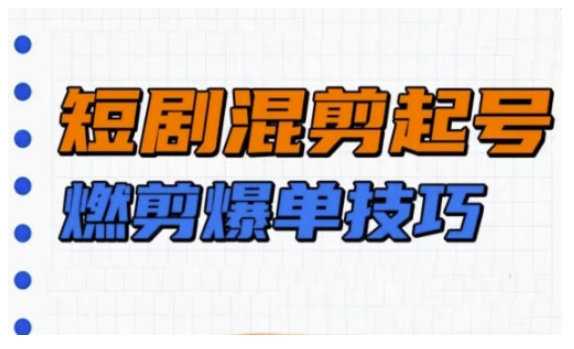 短剧实操教学，短剧混剪起号燃剪爆单技巧-宝藏屋创业网