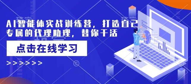 AI智能体实战训练营,打造自己专属的代理助理,替你干活-宝藏屋创业网