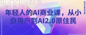 年轻人的AI商业课,从小白用户到AI2.0原住民-宝藏屋创业网