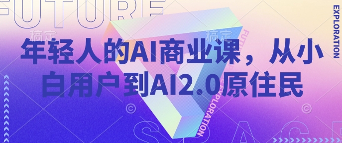 年轻人的AI商业课，从小白用户到AI2.0原住民-宝藏屋创业网