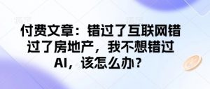 付费文章:错过了互联网错过了房地产,我不想错过AI,该怎么办?-宝藏屋创业网