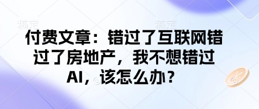 付费文章：错过了互联网错过了房地产，我不想错过AI，该怎么办？-宝藏屋创业网