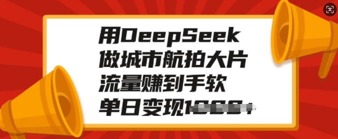 用DeepSeek做城市航拍大片，流量赚到手软，单日变现多张-宝藏屋创业网