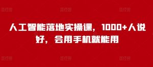 人工智能落地实操课,1000+人说好,会用手机就能用-宝藏屋创业网