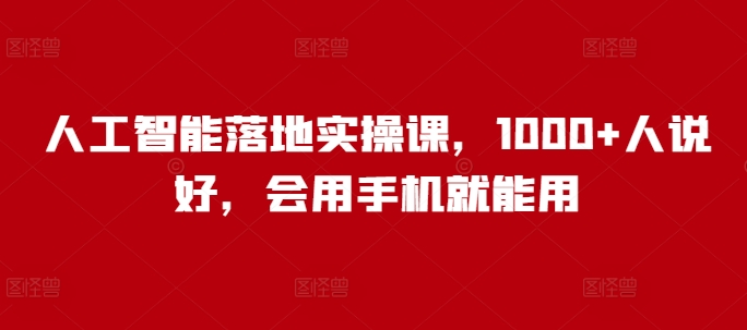 人工智能落地实操课，1000+人说好，会用手机就能用-宝藏屋创业网