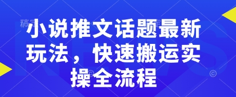小说推文话题最新玩法，快速搬运实操全流程-宝藏屋创业网