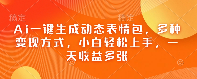 Ai一键生成动态表情包，多种变现方式，小白轻松上手，一天收益多张-宝藏屋创业网