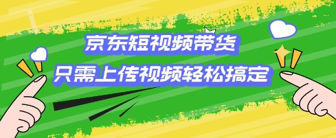 京东短视频带货，只需上传视频就搞定，小白轻松上手【揭秘】-宝藏屋创业网