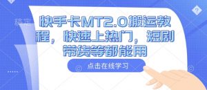 快手卡MT2.0搬运教程,快速上热门,短剧带货等都能用-宝藏屋创业网