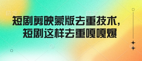 短剧剪映蒙版去重技术，短剧这样去重嘎嘎爆-宝藏屋创业网