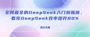 全网最全的DeepSeek入门到指南,看完DeepSeek效率提升80%(建议收藏)-宝藏屋创业网